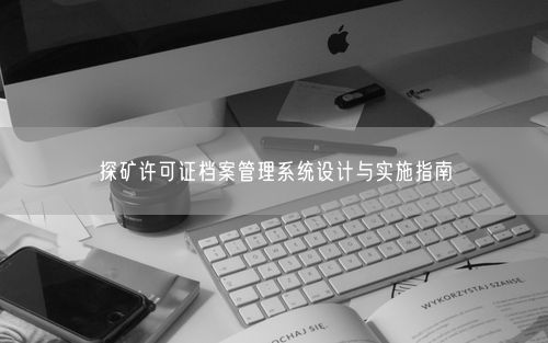 探矿许可证档案管理系统设计与实施指南