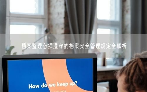 档案整理必须遵守的档案安全管理规定全解析