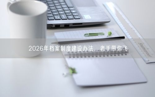 2026年档案制度建设办法，老手带你飞