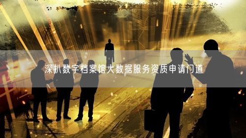 深扒数字档案馆大数据服务资质申请门道