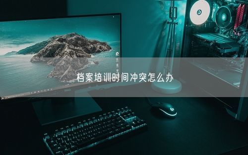 档案培训时间冲突怎么办