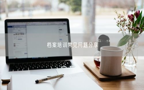 档案培训常见问题分享