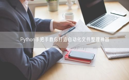 Python手把手教你打造自动化文件整理神器