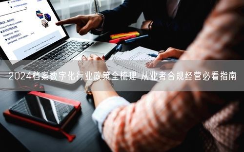 2024档案数字化行业政策全梳理 从业者合规经营必看指南