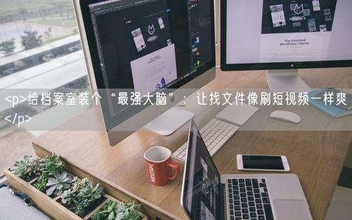 <p>给档案室装个“最强大脑”：让找文件像刷短视频一样爽</p>