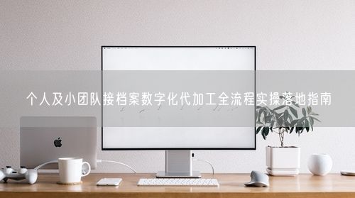 个人及小团队接档案数字化代加工全流程实操落地指南