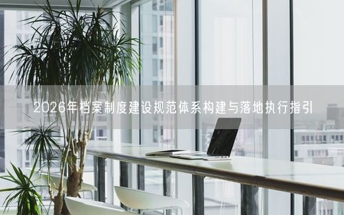 2026年档案制度建设规范体系构建与落地执行指引