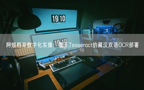 阿坝档案数字化实操：基于Tesseract的藏汉双语OCR部署