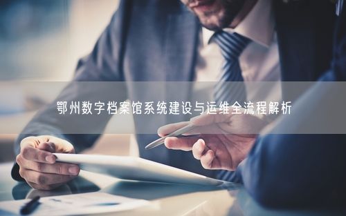 鄂州数字档案馆系统建设与运维全流程解析