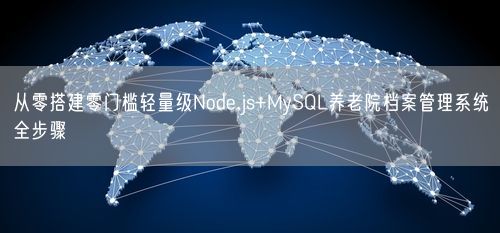 从零搭建零门槛轻量级Node.js+MySQL养老院档案管理系统全步骤