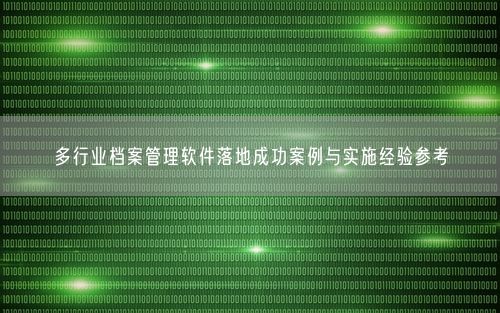 多行业档案管理软件落地成功案例与实施经验参考
