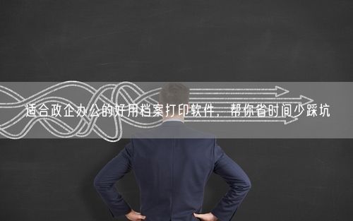 适合政企办公的好用档案打印软件，帮你省时间少踩坑