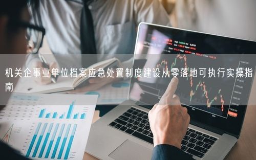 机关企事业单位档案应急处置制度建设从零落地可执行实操指南