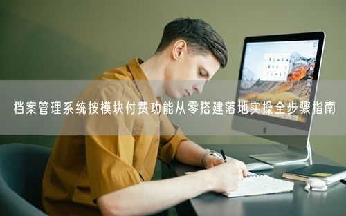 档案管理系统按模块付费功能从零搭建落地实操全步骤指南