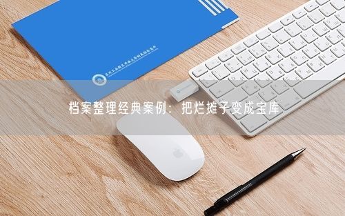 档案整理经典案例:把烂摊子变成宝库