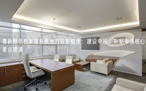 最新数字档案馆系统地方政策梳理:建设申报、补贴申请核心要点理清