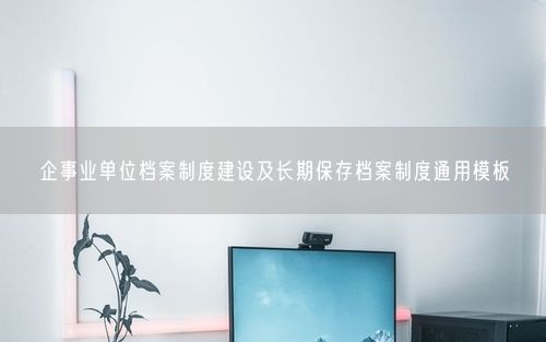 企事业单位档案制度建设及长期保存档案制度通用模板