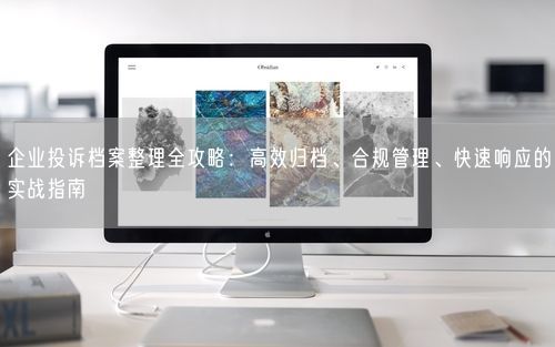 企业投诉档案整理全攻略：高效归档、合规管理、快速响应的实战指南