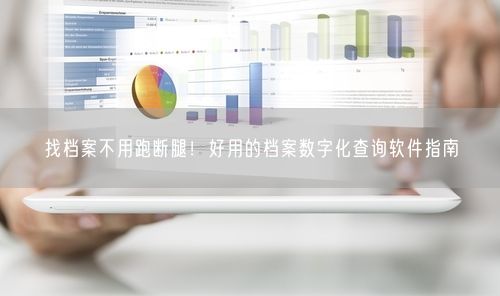 找档案不用跑断腿!好用的档案数字化查询软件指南