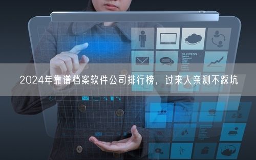 2024年靠谱档案软件公司排行榜，过来人亲测不踩坑