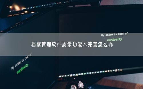 档案管理软件质量功能不完善怎么办