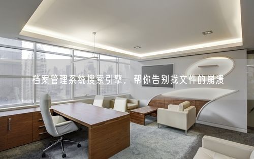 档案管理系统搜索引擎，帮你告别找文件的崩溃
