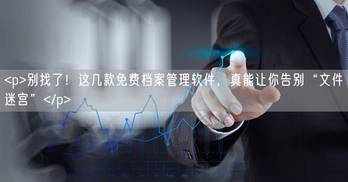 <p>别找了!这几款免费档案管理软件,真能让你告别“文件迷宫”</p>