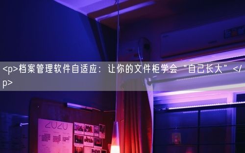 <p>档案管理软件自适应：让你的文件柜学会“自己长大”</p>