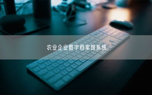 农业企业数字档案馆系统