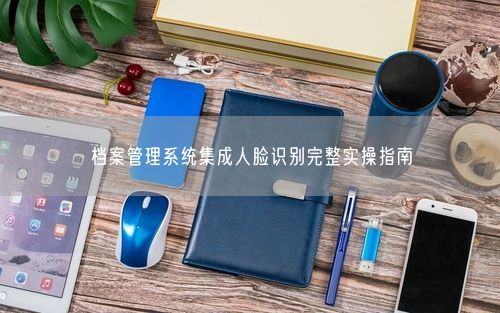 档案管理系统集成人脸识别完整实操指南