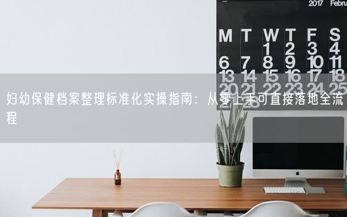 妇幼保健档案整理标准化实操指南：从零上手可直接落地全流程