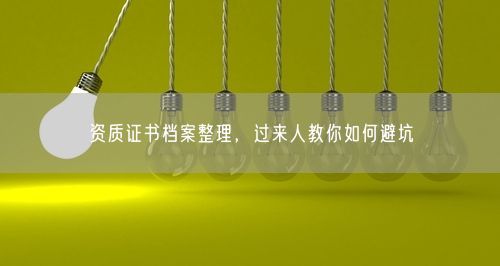 资质证书档案整理，过来人教你如何避坑