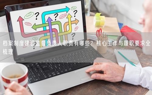 档案制度建设监督负责人职责有哪些？核心工作与履职要求全梳理