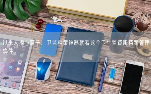 过来人掏心窝子：卫监档案神器就看这个卫生监督所档案管理软件
