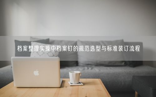 档案整理实操中档案钉的规范选型与标准装订流程