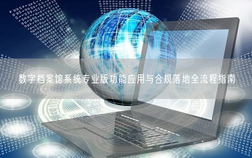 数字档案馆系统专业版功能应用与合规落地全流程指南