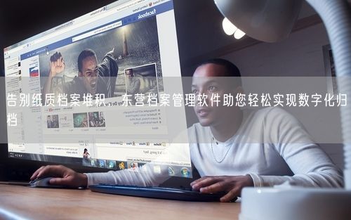 告别纸质档案堆积,东营档案管理软件助您轻松实现数字化归档