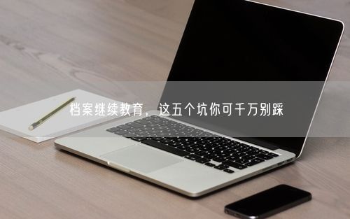档案继续教育,这五个坑你可千万别踩
