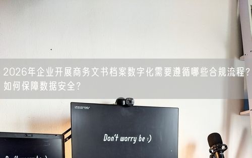 2026年企业开展商务文书档案数字化需要遵循哪些合规流程？如何保障数据安全？