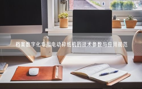 档案数字化专用电动碎纸机的技术参数与应用规范