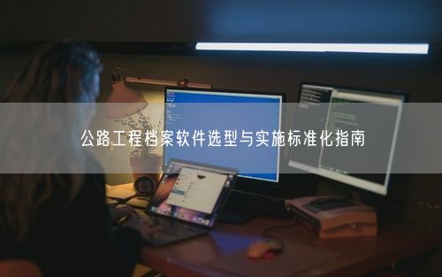 公路工程档案软件选型与实施标准化指南