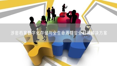 涉密档案数字化存储与全生命周期安全利用解决方案