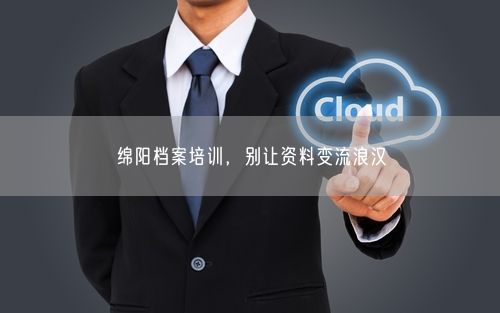绵阳档案培训,别让资料变流浪汉