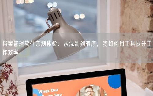 档案管理软件亲测体验：从混乱到有序，我如何用工具提升工作效率
