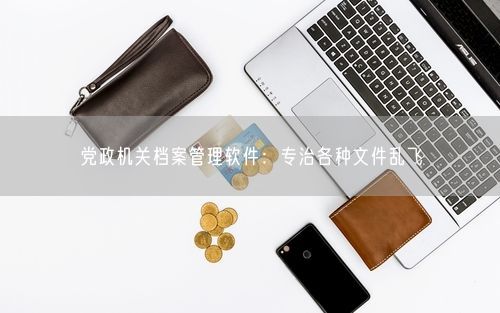 党政机关档案管理软件：专治各种文件乱飞