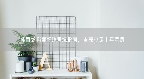 体育场档案整理避坑指南，看完少走十年弯路