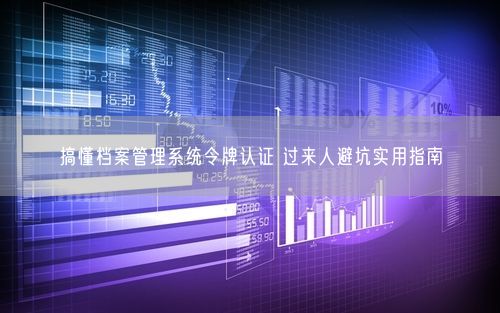 搞懂档案管理系统令牌认证 过来人避坑实用指南