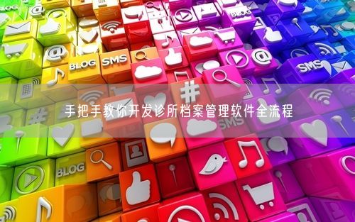 手把手教你开发诊所档案管理软件全流程