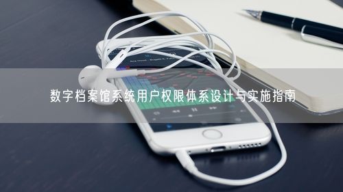 数字档案馆系统用户权限体系设计与实施指南