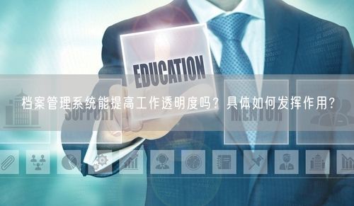 档案管理系统能提高工作透明度吗?具体如何发挥作用?